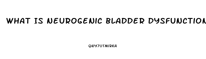 What Is Neurogenic Bladder Dysfunction