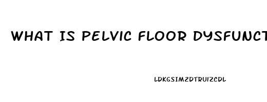 What Is Pelvic Floor Dysfunction