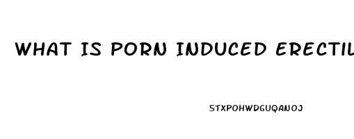 What Is Porn Induced Erectile Dysfunction