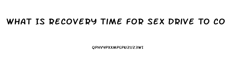 What Is Recovery Time For Sex Drive To Come Back After Stopping Opiates