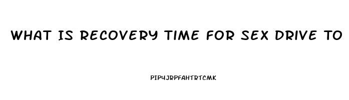 What Is Recovery Time For Sex Drive To Come Back After Stopping Opiates