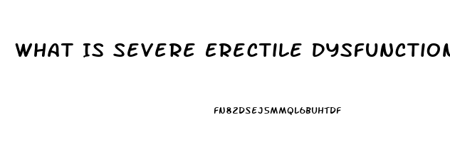 What Is Severe Erectile Dysfunction