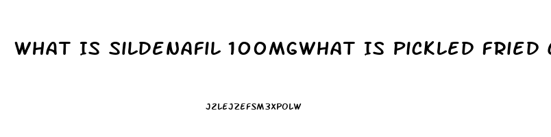 What Is Sildenafil 100mgwhat Is Pickled Fried Chicken At Kfc