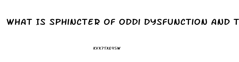 What Is Sphincter Of Oddi Dysfunction And The Symptoms