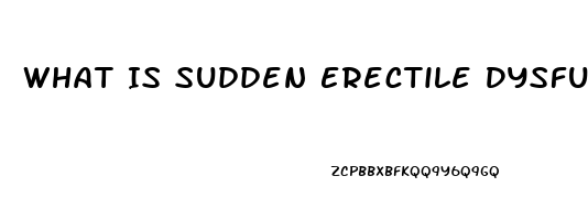 What Is Sudden Erectile Dysfunction