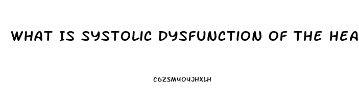 What Is Systolic Dysfunction Of The Heart