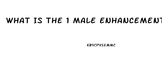 What Is The 1 Male Enhancement Pill