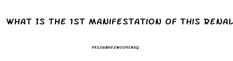 What Is The 1st Manifestation Of This Renal Dysfunction