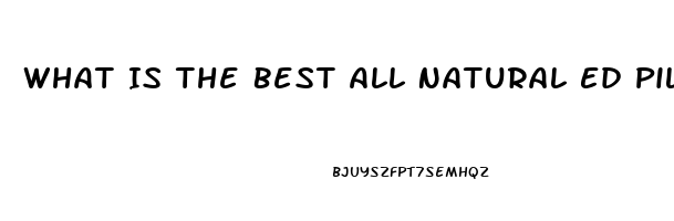 What Is The Best All Natural Ed Pill