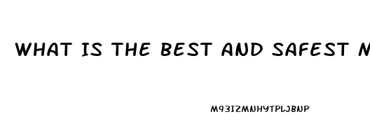 What Is The Best And Safest Male Enhancement Pill