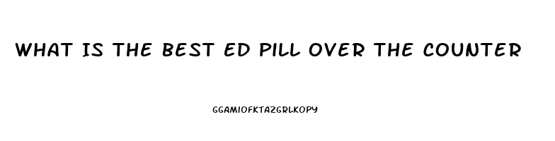 What Is The Best Ed Pill Over The Counter