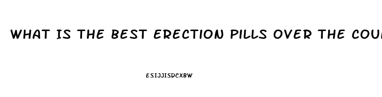 What Is The Best Erection Pills Over The Counter