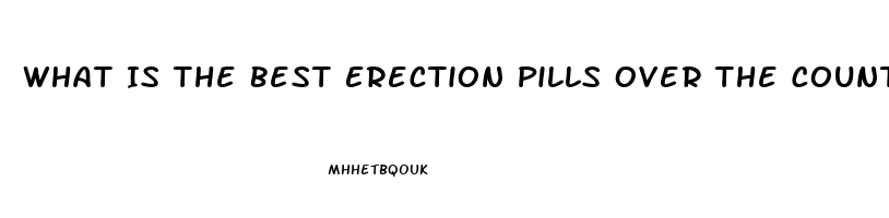 What Is The Best Erection Pills Over The Counter