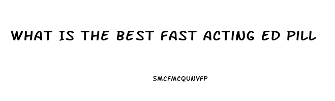 What Is The Best Fast Acting Ed Pill