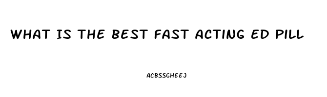 What Is The Best Fast Acting Ed Pill