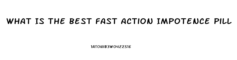 What Is The Best Fast Action Impotence Pill