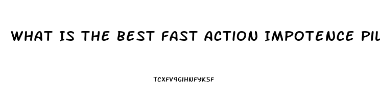 What Is The Best Fast Action Impotence Pill That Works 