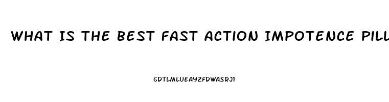 What Is The Best Fast Action Impotence Pill That Works 