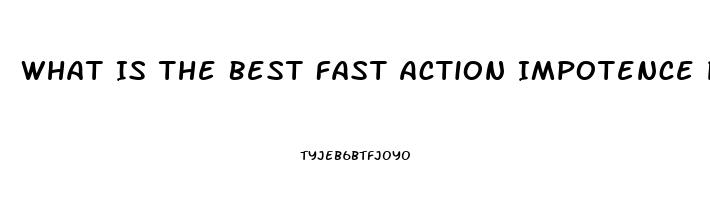 What Is The Best Fast Action Impotence Pill