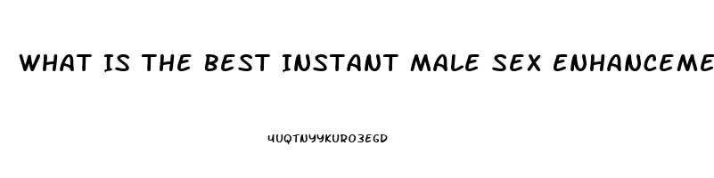 What Is The Best Instant Male Sex Enhancement Pill