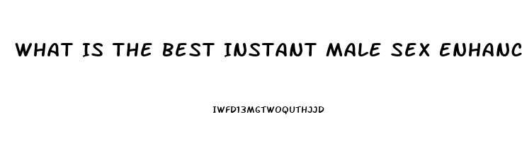 What Is The Best Instant Male Sex Enhancement Pill