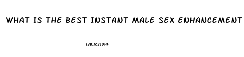 What Is The Best Instant Male Sex Enhancement Pill