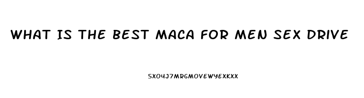 What Is The Best Maca For Men Sex Drive