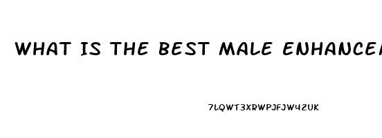 What Is The Best Male Enhancement Pill