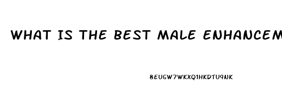 What Is The Best Male Enhancement Pill