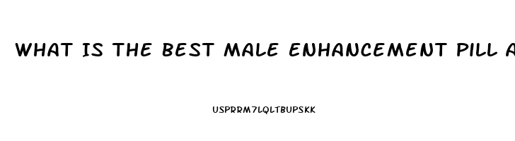 What Is The Best Male Enhancement Pill Available