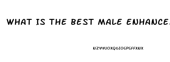 What Is The Best Male Enhancement Pill On The Market Today