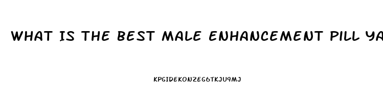 What Is The Best Male Enhancement Pill Yahoo