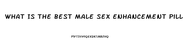 What Is The Best Male Sex Enhancement Pill