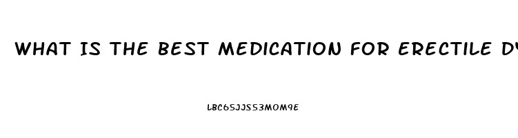 What Is The Best Medication For Erectile Dysfunction