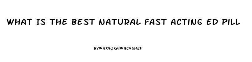 What Is The Best Natural Fast Acting Ed Pill