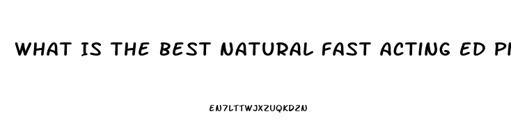 What Is The Best Natural Fast Acting Ed Pill