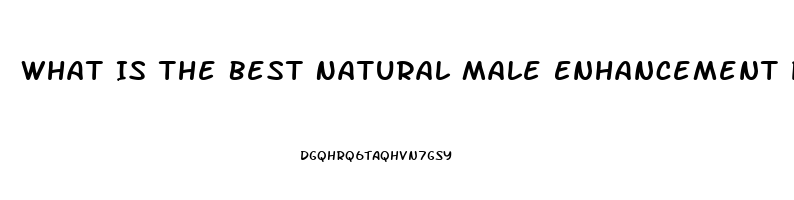 What Is The Best Natural Male Enhancement Pill