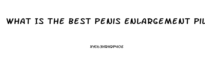 What Is The Best Penis Enlargement Pill