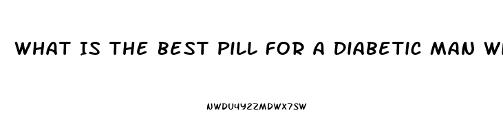 What Is The Best Pill For A Diabetic Man With Ed