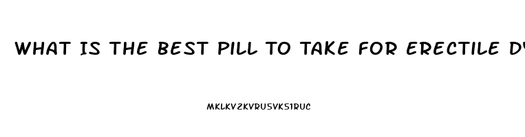 What Is The Best Pill To Take For Erectile Dysfunction