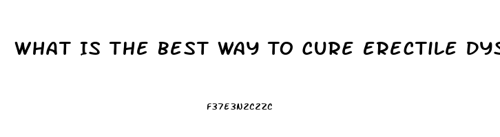 What Is The Best Way To Cure Erectile Dysfunction