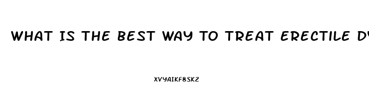 What Is The Best Way To Treat Erectile Dysfunction