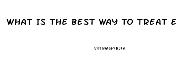 What Is The Best Way To Treat Erectile Dysfunction