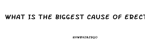 What Is The Biggest Cause Of Erectile Dysfunction