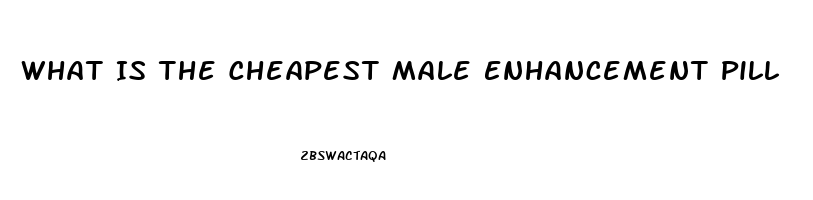 What Is The Cheapest Male Enhancement Pill