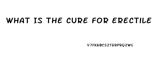 What Is The Cure For Erectile Dysfunction