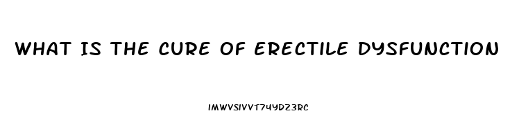 What Is The Cure Of Erectile Dysfunction