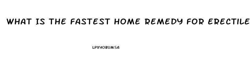 What Is The Fastest Home Remedy For Erectile Dysfunction