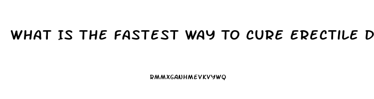 What Is The Fastest Way To Cure Erectile Dysfunction