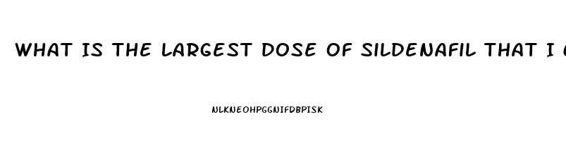 What Is The Largest Dose Of Sildenafil That I Can Take